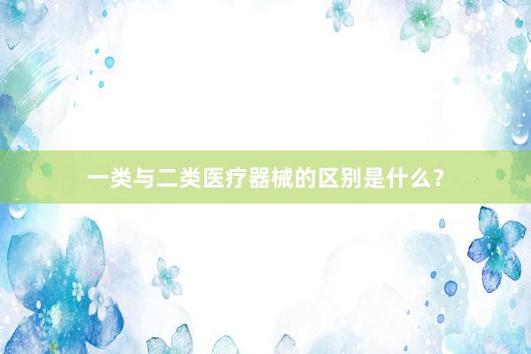 一类与二类医疗器械的区别是什么？