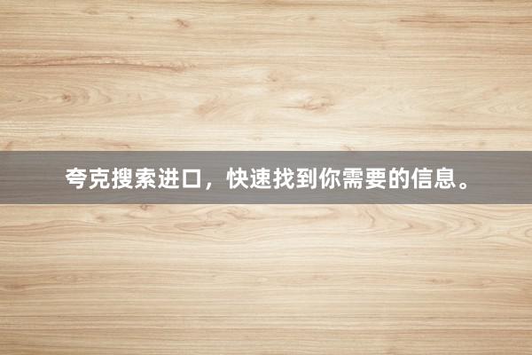 夸克搜索进口，快速找到你需要的信息。